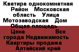 Кватира однокомнатная › Район ­ Московская область › Улица ­ Мотозаводская › Дом ­ 3 › Общая площадь ­ 35 › Цена ­ 2 500 000 - Все города Недвижимость » Квартиры продажа   . Алтайский край,Белокуриха г.